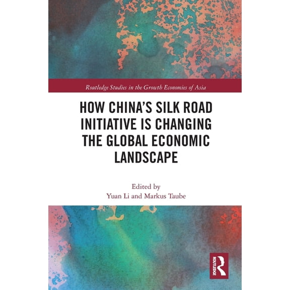 Routledge Studies in the Growth Economie How China's Silk Road Initiative is Changing the Global Economic Landscape, (Paperback)