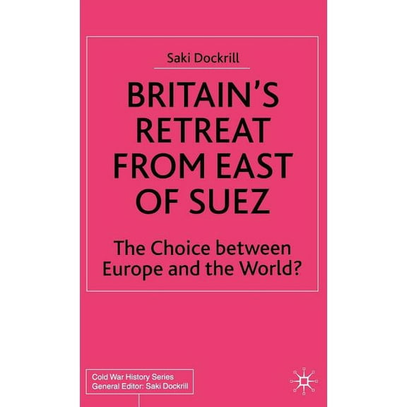 Cold War History Britain's Retreat from East of Suez: The Choice Between Europe and the World?, (Hardcover)
