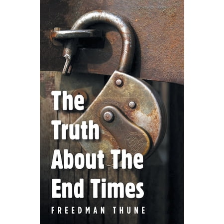 The Truth About The End Times: Unlocking the truth of the word; exposing faulty assumptions (Paperback)