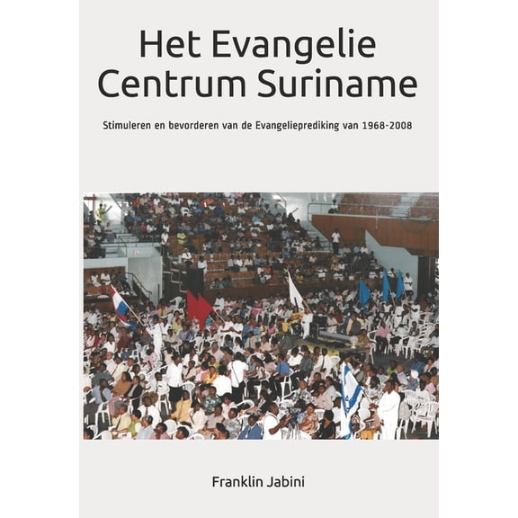 Het Evangelie Centrum Suriname: Stimuleren en bevorderen van de Evangelieprediking van 1968-2008  Dutch Edition   Paperback  1795730463 9781795730464 Franklin S. Jabini