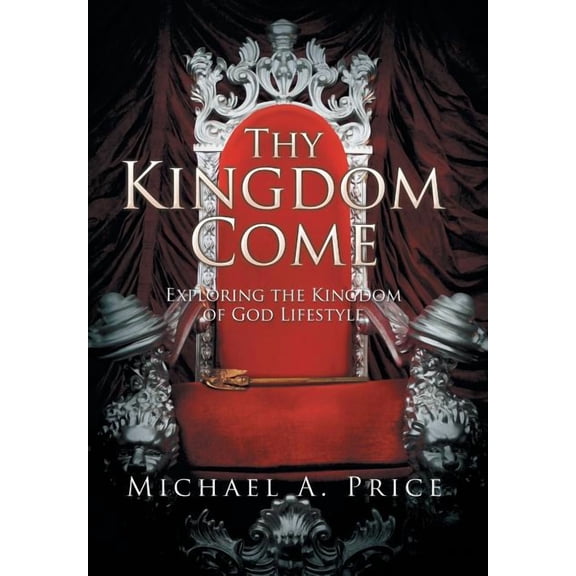 Thy Kingdom Come: Exploring the Kingdom of God Lifestyle, (Hardcover)