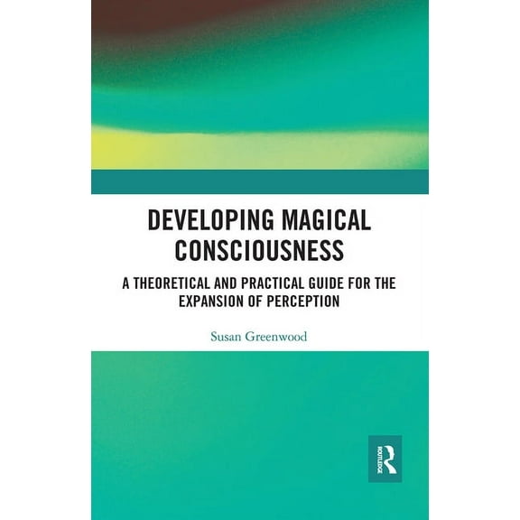 Developing Magical Consciousness: A Theoretical and Practical Guide for the Expansion of Perception, (Paperback)