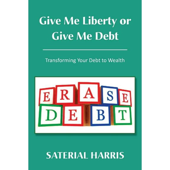 Give Me Liberty or Give Me Debt : Transforming Your Debt to Wealth (Paperback)