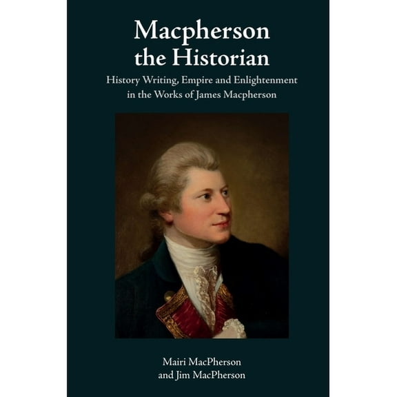 MacPherson the Historian: History Writing, Empire and Enlightenment in the Works of James MacPherson, (Hardcover)
