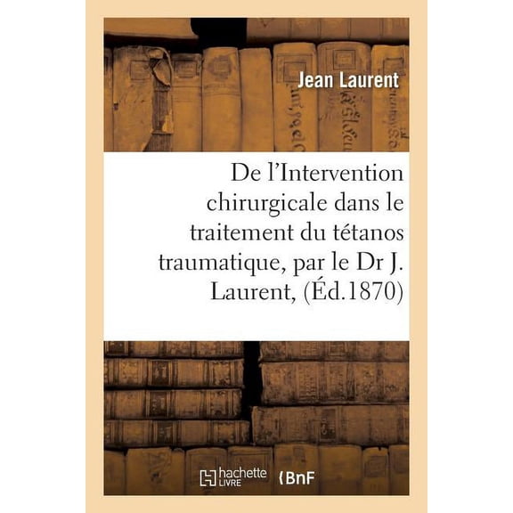 Sciences: de l'Intervention Chirurgicale Dans Le Traitement Du Tétanos Traumatique, Par Le Dr J. Laurent, (Paperback)