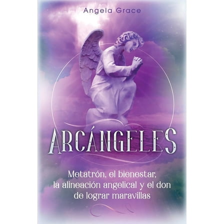 ArcÃ¡ngeles ArcÃ¡ngeles: MetatrÃ³n, el bienestar, la alineaciÃ³n angelical y el don de lograr maravillas (Libro 2 de la serie ArcÃ¡ngele, Book 2, (Paperback)