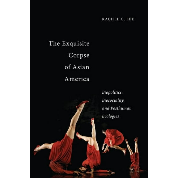 Sexual Cultures The Exquisite Corpse of Asian America: Biopolitics, Biosociality, and Posthuman Ecologies, Book 16, (Hardcover)