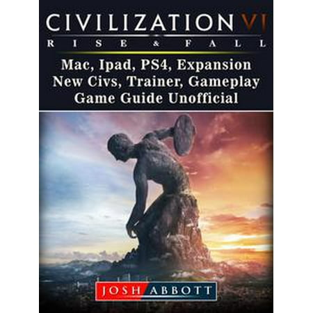 Civilization VI Rise and Fall, Mac, Ipad, PS4, Expansion, New Civs, Trainer, Gameplay, Game Guide Unofficial -