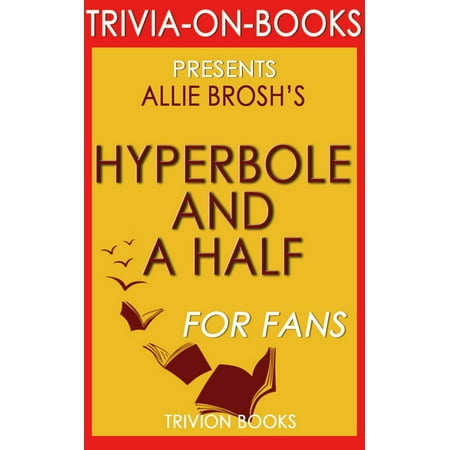 Hyperbole and a Half: Unfortunate Situations, Flawed Coping Mechanisms, Mayhem, and Other Things That Happened by Allie Brosh (Trivia-On-Books) -