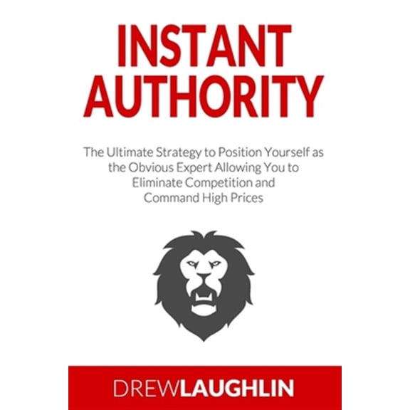 Pre-Owned Instant Authority: The Ultimate Strategy to Position Yourself as the Obvious Expert Allowing You to Eliminate Competition and Command Hig