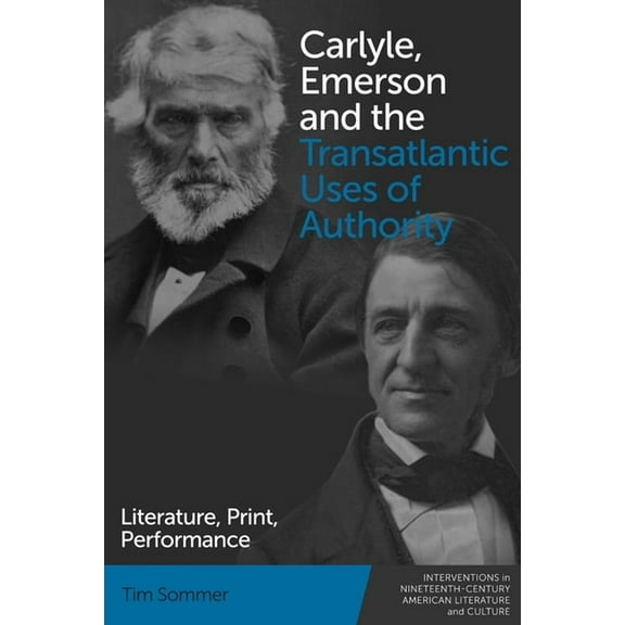 Interventions in Nineteenth-Century Amer Carlyle, Emerson and the Transatlantic Uses of Authority: Literature, Print, Performance, Book 8, (Hardcover)