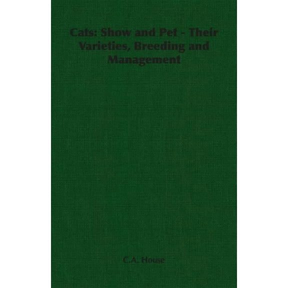 Cats: Show and Pet - Their Varieties, Breeding and Management (Paperback) by C a House