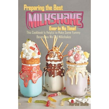 Preparing the Best Milkshakes Ever in No Time!: This Cookbook Is Helpful to Make Some Yummy Beverages We Call (Make Today The Best Day Ever)