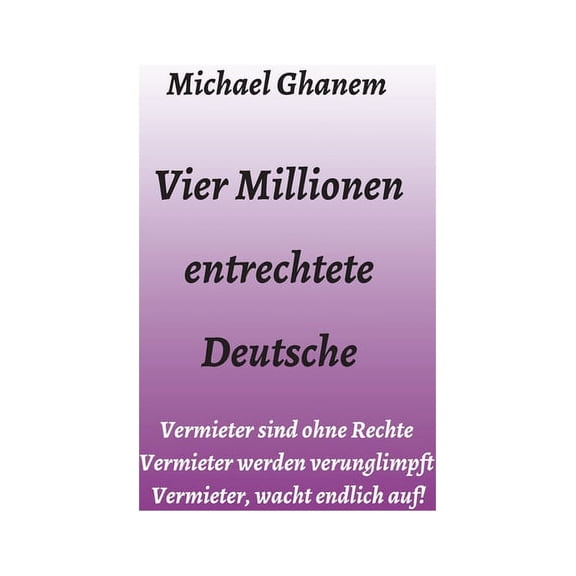 Vier Millionen entrechtete Deutsche: Vermieter sind ohne Rechte - Vermieter werden verunglimpft - Vermieter, wacht endli, (Hardcover)