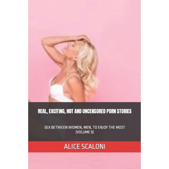 Alice's Sex Journeys: Real, Exciting, Hot and Uncensored Porn Stories: Sex Between Women, Men, to Enjoy the Most (Volume 5) (Paperback)