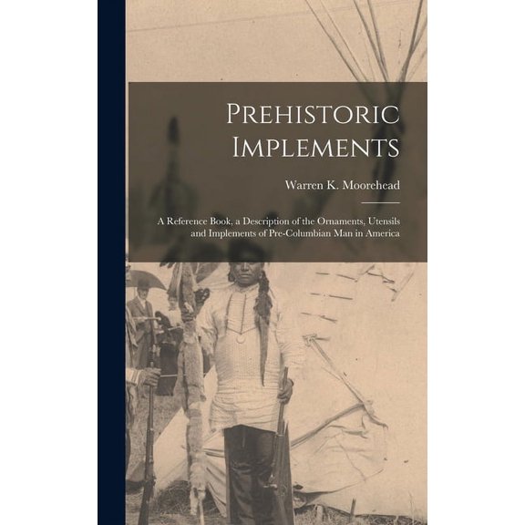 Prehistoric Implements [microform]: a Reference Book, a Description of the Ornaments, Utensils and Implements of Pre-Columbian Man in America (Hardcover)