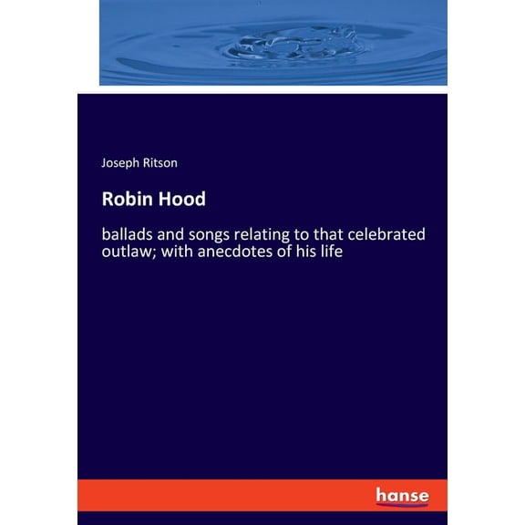 Robin Hood: ballads and songs relating to that celebrated outlaw; with anecdotes of his life, (Paperback)