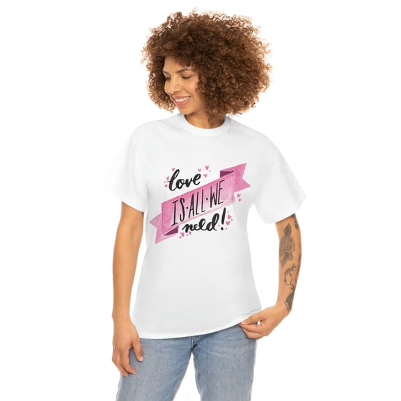 Love Is All We Need Custom Unisex Heavy Cotton Tee T-shirt
