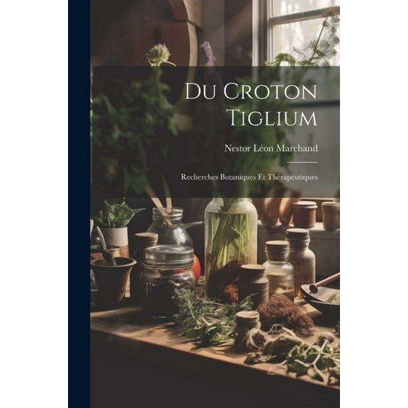 Du Croton Tiglium: Recherches Botaniques Et Thérapeutiques (Paperback)