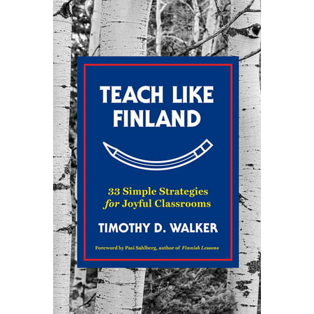Teach Like Finland : 33 Simple Strategies for Joyful