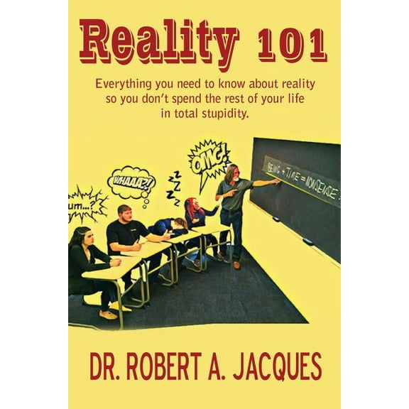 Reality 101: Everything you need to know about reality so you don't spend the rest of your life in total stupidity, (Paperback)