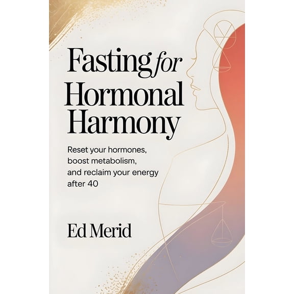 Fasting for Hormonal Harmony: Reset Your Hormones, Boost Metabolism, and Reclaim Your Energy After 40, (Paperback)