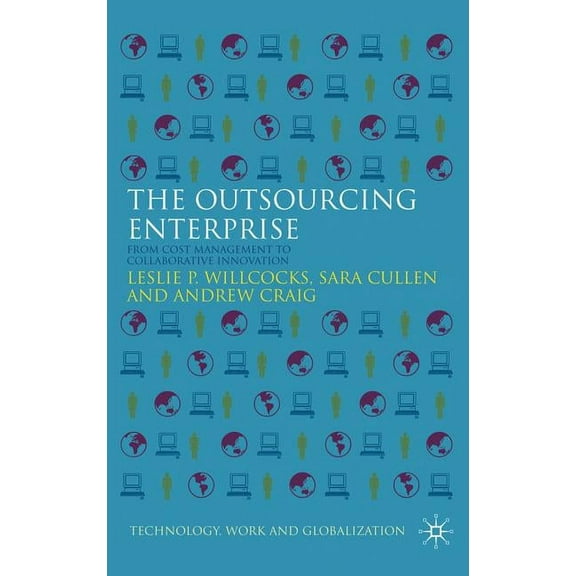 Technology, Work and Globalization The Outsourcing Enterprise: From Cost Management to Collaborative Innovation, (Hardcover)