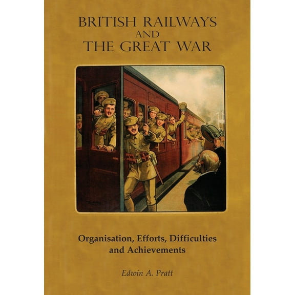 British Railways and the Great War Volume 1: Organisation, Efforts, Difficulties and Achievements (Paperback)