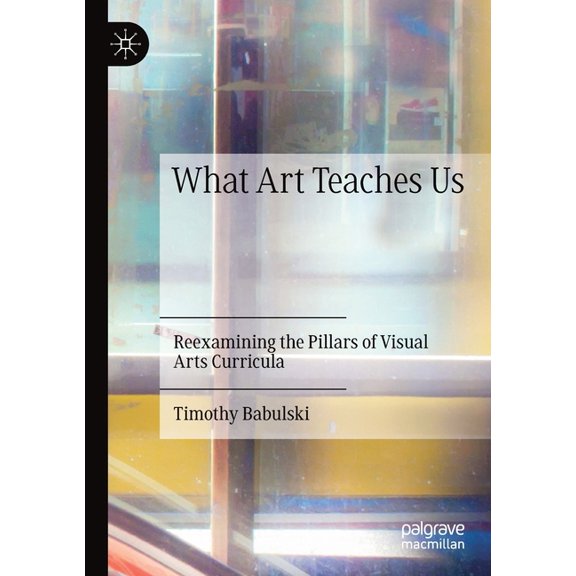 What Art Teaches Us: Reexamining the Pillars of Visual Arts Curricula, (Paperback)