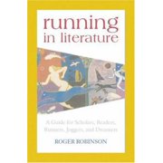 Running in Literature A Guide for Scholars, Readers, Runners, Joggers, and Dreamers Hardcover by Roger Robinson