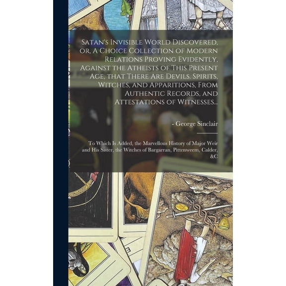 Satan's Invisible World Discovered, or, A Choice Collection of Modern Relations Proving Evidently, Against the Atheists , (Hardcover)