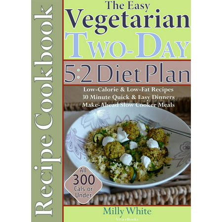 The Easy Vegetarian Two-Day 5:2 Diet Plan Recipe Cookbook All 300 Calories & Under, Low-Calorie & Low-Fat Recipes, Make-Ahead Slow Cooker Meals, 30 Minute Quick & Easy Dinners -