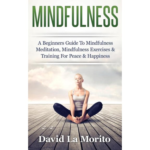 Mindfulness: A Beginners Guide to Mindfulness Meditation, Mindfulness Exercises & Training for Peace & Happiness