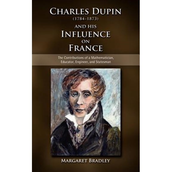 Pre-Owned Charles Dupin (1784-1873) and His Influence on France: The Contributions of a Mathematician, Educator, Engineer, and Statesman (Hardcover)
