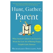 Hunt, Gather, Parent: What Ancient Cultures Can Teach Us About the Lost Art of Raising Happy, Helpful Little Humans, (Paperback)