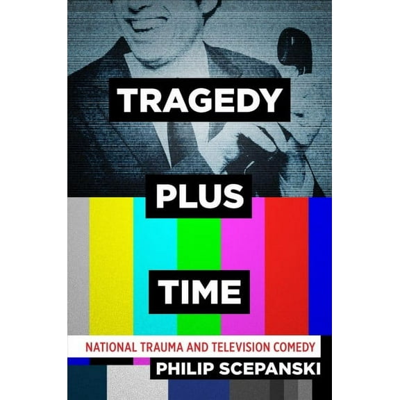 Tragedy Plus Time : National Trauma and Television Comedy (Hardcover)