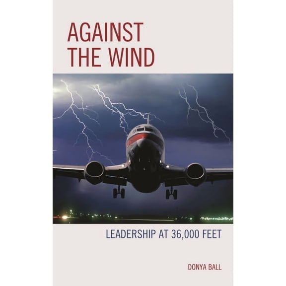 Against the Wind: Leadership at 36,000 Feet, (Paperback)