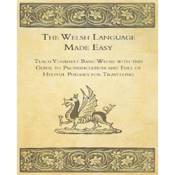 The Welsh Language Made Easy - Teach Yourself Basic Welsh with This Guide to Pronunciation and Full of Helpful Phrases for Travelling