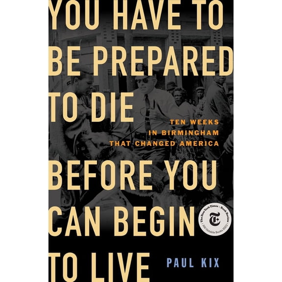 You Have to Be Prepared to Die Before You Can Begin to Live: Ten Weeks in Birmingham That Changed America, (Hardcover)