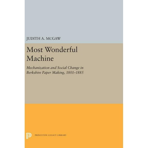 Princeton Legacy Library Most Wonderful Machine: Mechanization and Social Change in Berkshire Paper Making, 1801-1885, Book 5281, (Hardcover)