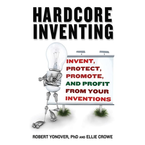 Hardcore Inventing : Invent, Protect, Promote, and Profit From Your Ideas (Paperback)