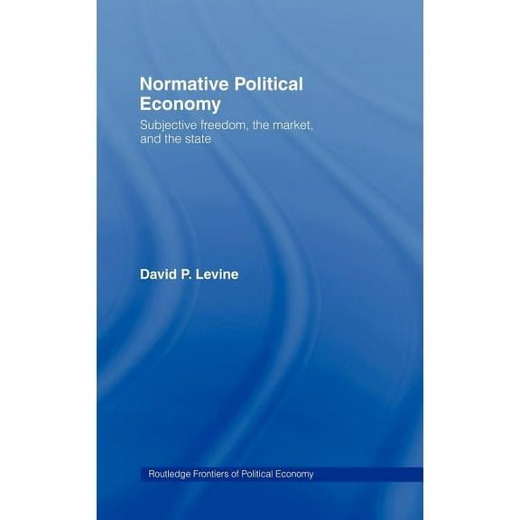 Routledge Frontiers of Political Economy Normative Political Economy: Subjective Freedom, the Market and the State, (Hardcover)