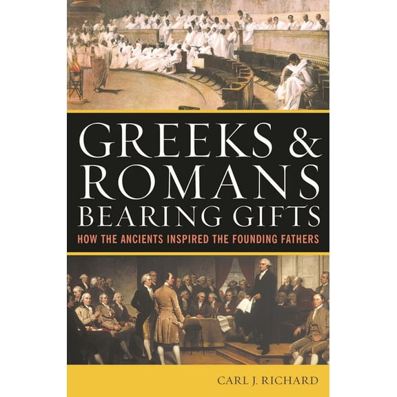 Greeks & Romans Bearing Gifts: How the Ancients Inspired the Founding Fathers, (Paperback)
