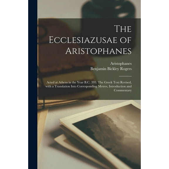 The Ecclesiazusae of Aristophanes : Acted at Athens in the Year B.C. 393. The Greek Text Revised, With a Translation Into Corresponding Metres, Introduction and Commentary (Paperback)
