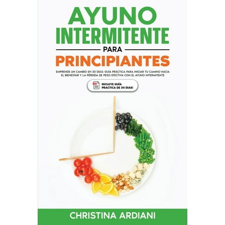 Ayuno Intermitente Eficiente Ayuno Intermitente para Principiantes: Emprende un Cambio en 30 DÃ­as: GuÃ­a PrÃ¡ctica para Iniciar tu Camino Hacia el Bien, Book 2, (Paperback)