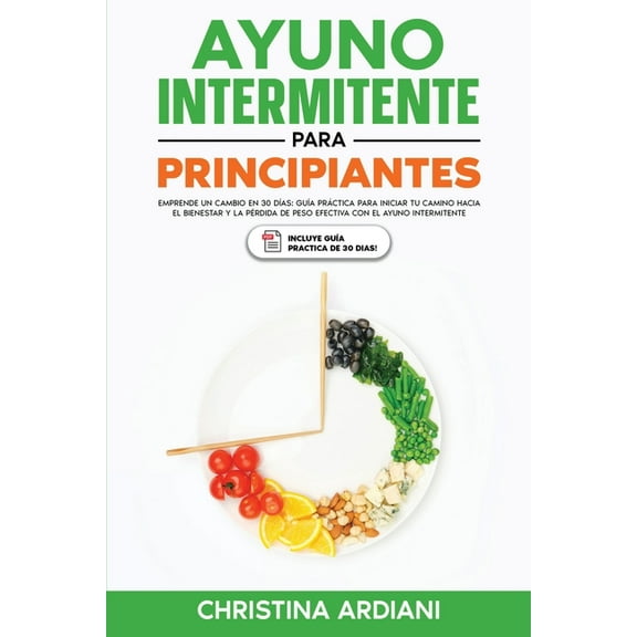 Ayuno Intermitente Eficiente Ayuno Intermitente para Principiantes: Emprende un Cambio en 30 DÃ­as: GuÃ­a PrÃ¡ctica para Iniciar tu Camino Hacia el Bien, Book 2, (Paperback)