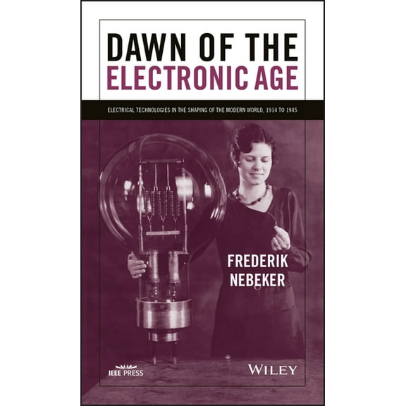 Dawn of the Electronic Age: Electrical Technologies in the Shaping of the Modern World, 1914 to 1945, (Paperback)
