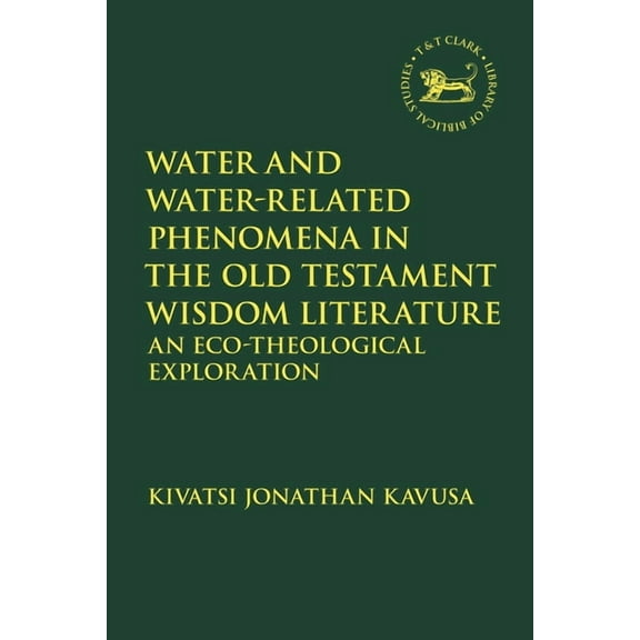 Library of Hebrew Bible/Old Testament St Water and Water-Related Phenomena in the Old Testament Wisdom Literature: An Eco-Theological Exploration, (Paperback)