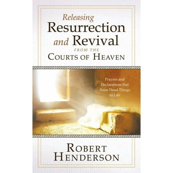 Releasing Resurrection and Revival from the Courts of Heaven: Prayers and Declarations that Raise Dead Things to Life, (Hardcover)