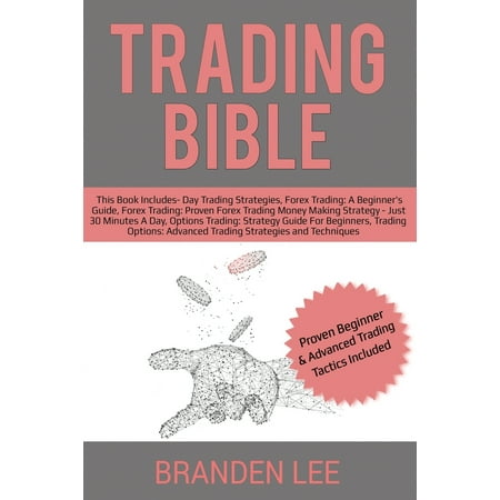 Trading Bible: This Book Includes- Day Trading Strategies, Forex for Beginner's, Proven Trading Money Making Strategy, Options Trading for Beginners, Options: Advanced Strategies and Techniques